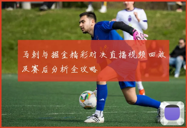 马刺与掘金精彩对决直播视频回放及赛后分析全攻略