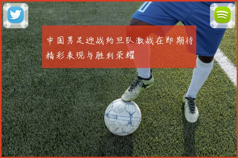 中国男足迎战约旦队激战在即期待精彩表现与胜利荣耀