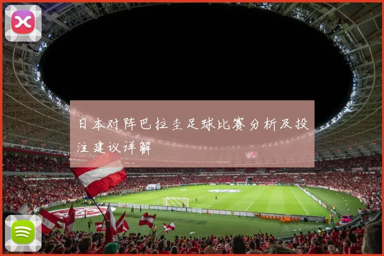 日本对阵巴拉圭足球比赛分析及投注建议详解