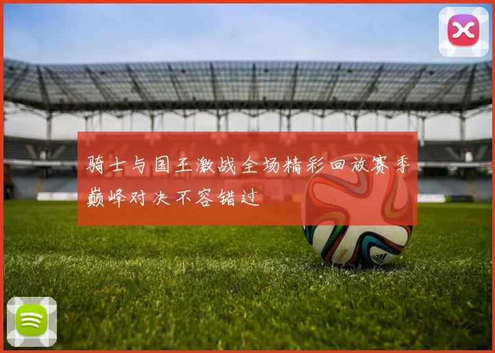 骑士与国王激战全场精彩回放赛季巅峰对决不容错过