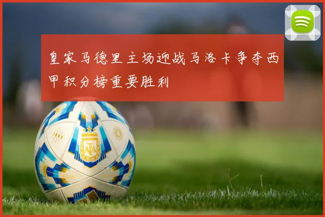 皇家马德里主场迎战马洛卡争夺西甲积分榜重要胜利