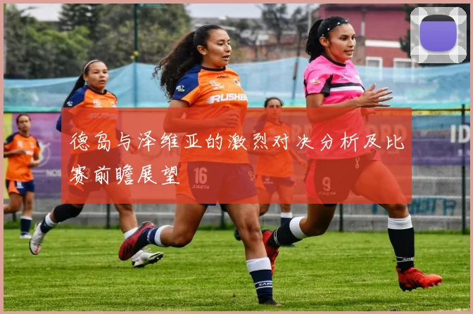 德岛与泽维亚的激烈对决分析及比赛前瞻展望