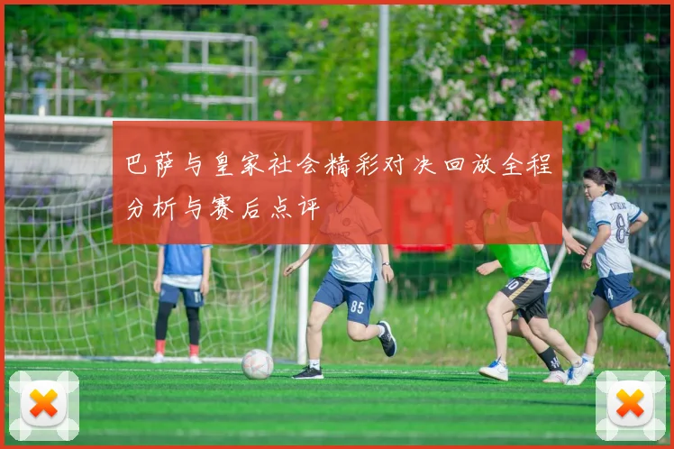 巴萨与皇家社会精彩对决回放全程分析与赛后点评