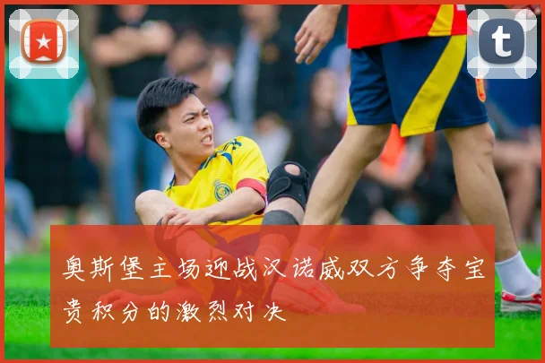 奥斯堡主场迎战汉诺威双方争夺宝贵积分的激烈对决