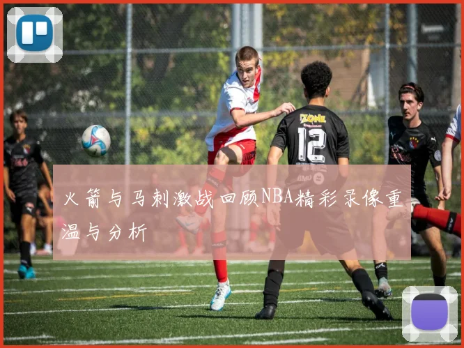 火箭与马刺激战回顾NBA精彩录像重温与分析