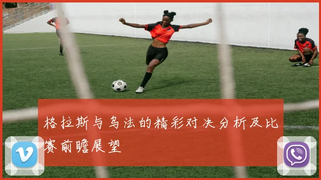 格拉斯与乌法的精彩对决分析及比赛前瞻展望