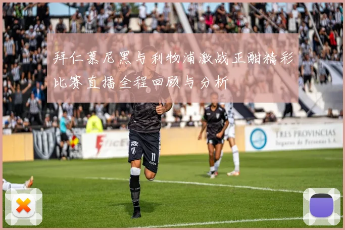 拜仁慕尼黑与利物浦激战正酣精彩比赛直播全程回顾与分析