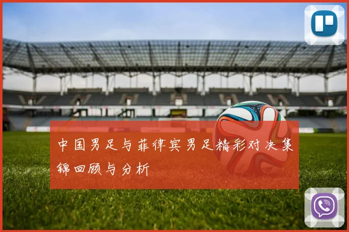 中国男足与菲律宾男足精彩对决集锦回顾与分析