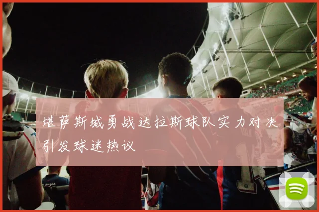 堪萨斯城勇战达拉斯球队实力对决引发球迷热议