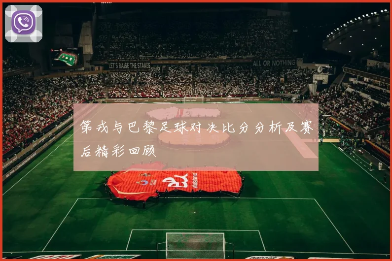 第戎与巴黎足球对决比分分析及赛后精彩回顾