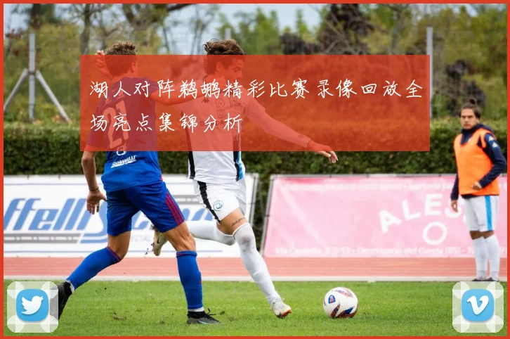 湖人对阵鹈鹕精彩比赛录像回放全场亮点集锦分析