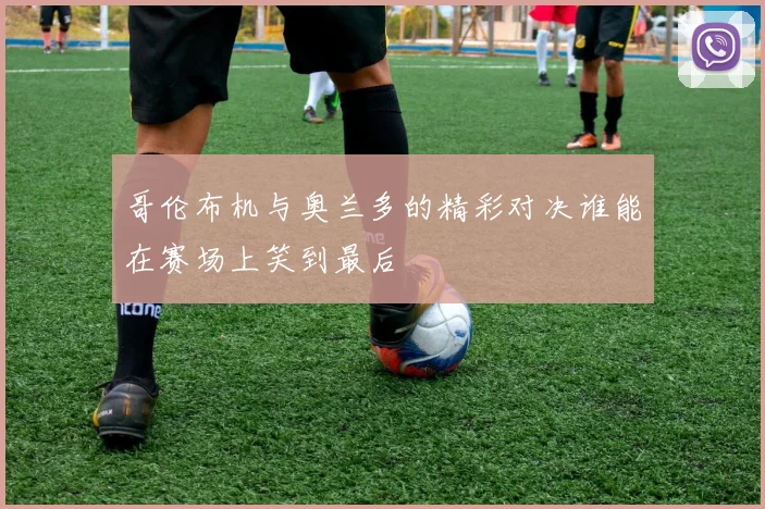 哥伦布机与奥兰多的精彩对决谁能在赛场上笑到最后