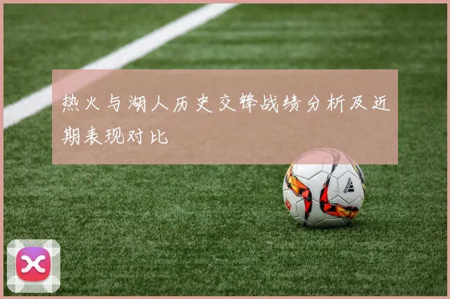 热火与湖人历史交锋战绩分析及近期表现对比