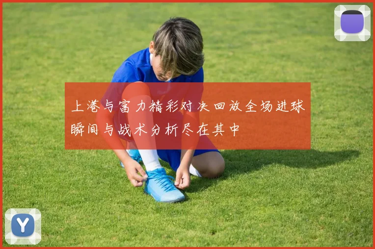 上港与富力精彩对决回放全场进球瞬间与战术分析尽在其中