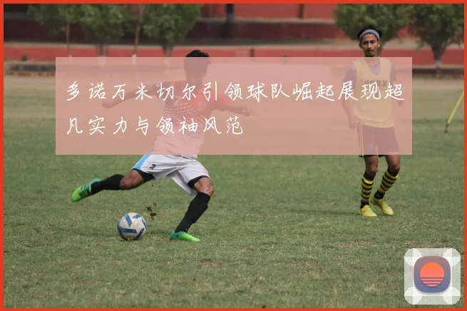 多诺万米切尔引领球队崛起展现超凡实力与领袖风范