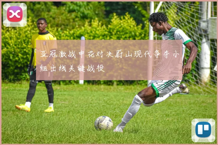 亚冠激战申花对决蔚山现代争夺小组出线关键战役