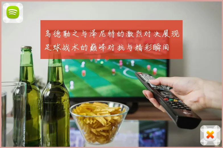 乌德勒之与泽尼特的激烈对决展现足球战术的巅峰对抗与精彩瞬间