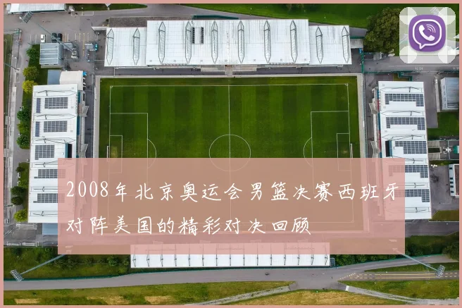 2008年北京奥运会男篮决赛西班牙对阵美国的精彩对决回顾