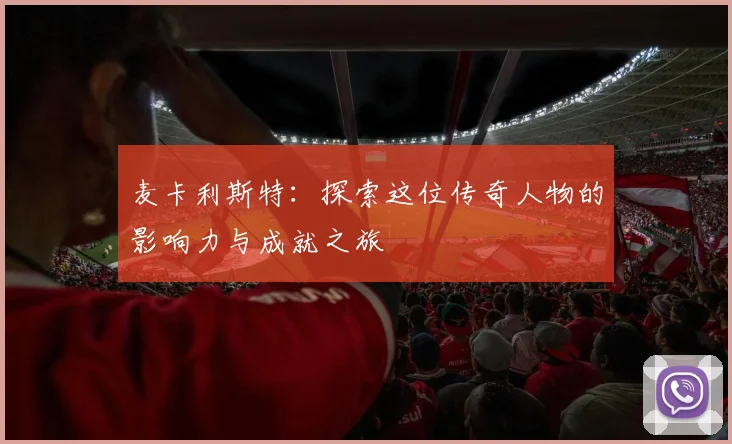 麦卡利斯特：探索这位传奇人物的影响力与成就之旅