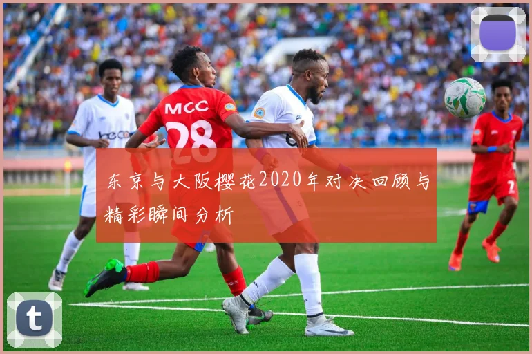 东京与大阪樱花2020年对决回顾与精彩瞬间分析
