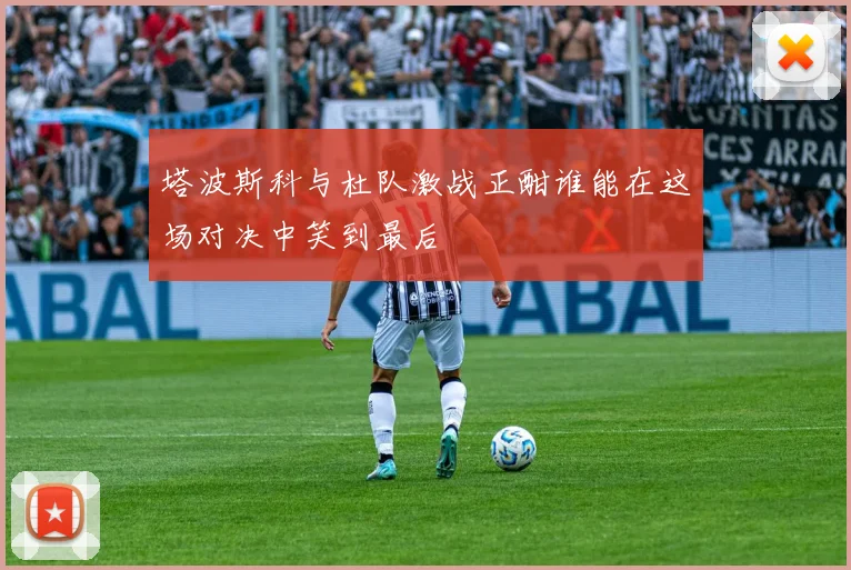 塔波斯科与杜队激战正酣谁能在这场对决中笑到最后