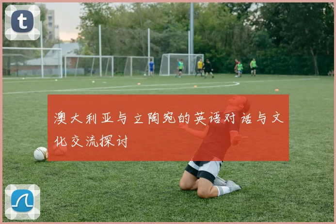 澳大利亚与立陶宛的英语对话与文化交流探讨