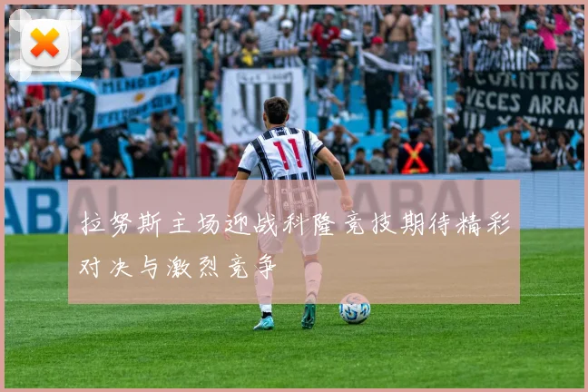拉努斯主场迎战科隆竞技期待精彩对决与激烈竞争