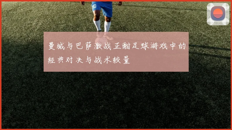 曼城与巴萨激战正酣足球游戏中的经典对决与战术较量