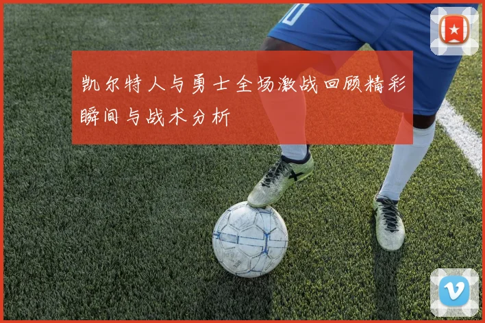 凯尔特人与勇士全场激战回顾精彩瞬间与战术分析